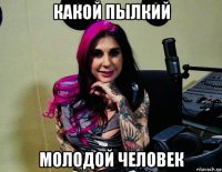 какой пылкий молодой человек
