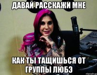 давай расскажи мне как ты тащишься от группы любэ