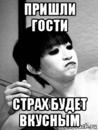 пришли гости страх будет вкусным