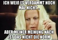 ich weiß es verdammt noch mal nicht .. aber meiner meinung nach ist das nicht die norm