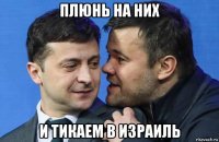 плюнь на них и тикаем в израиль