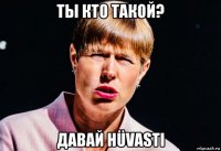 ты кто такой? давай hüvasti