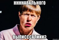 ннннавального выписссалиии?