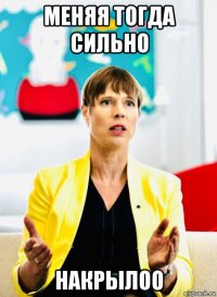 меняя тогда сильно накрылоо