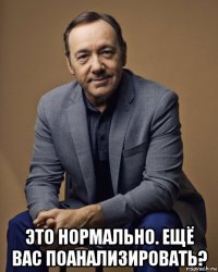  это нормально. ещё вас поанализировать?