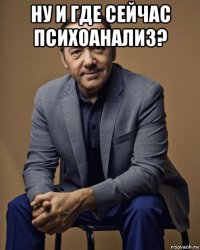 ну и где сейчас психоанализ? 