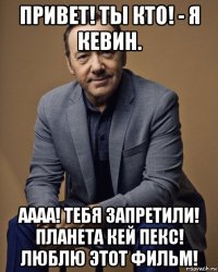 привет! ты кто! - я кевин. аааа! тебя запретили! планета кей пекс! люблю этот фильм!