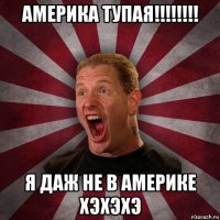 америка тупая!!!!!!!! я даж не в америке хэхэхэ