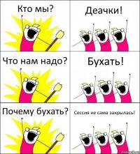 Кто мы? Деачки! Что нам надо? Бухать! Почему бухать? Сессия не сама закрылась!