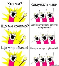 Хто ми? Комунальники Що ми хочемо? Щоб нашу роботу робили всі крім нас! Що ми робимо? Нагадали про суботнікі!