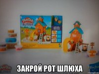  закрой рот шлюха