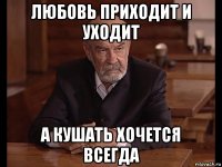 любовь приходит и уходит а кушать хочется всегда