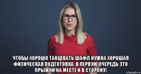  чтобы хорошо танцевать шафл нужна хорошая физическая подготовка. в первую очередь это прыжки на месте и в сторону!