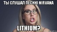 ты слушал песню nirvana lithium?