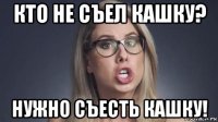кто не съел кашку? нужно съесть кашку!