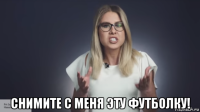  снимите с меня эту футболку!