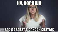 ну, хорошо вас добавят в список святых