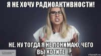 я не хочу радиоактивности! не. ну тогда я не понимаю, чего вы хотите
