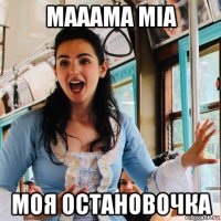 мааама mia моя остановочка