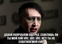  давай попробуем ещё раз. схватишь ли ты мой хуй! упс. упс. упс. нет! ты не схватила мой хуй!