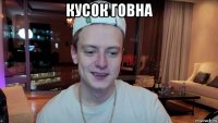 кусок говна 