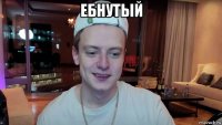 ебнутый 