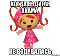 когда вздутая акама не взорвалась