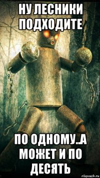 ну лесники подходите по одному..а может и по десять