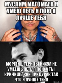 муслим магомаев я умею петь и пою я лучше тебя моргенштерн ты нихуя не умеешь петь я пою а ты кричишь как придурак так что я лучше тебя