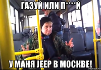 газуй или п****й у маня jeep в москве!