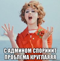  с админом спорииит проблема круглаяяя