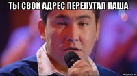 ты свой адрес перепутал паша 