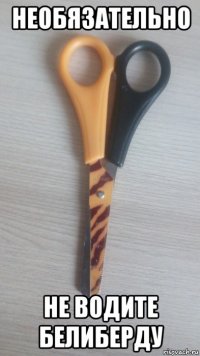 необязательно не водите белиберду
