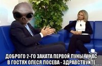  доброго 2-го заката первой луны. у нас в гостях олеся лосева - здравствуйте