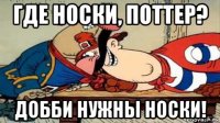 где носки, поттер? добби нужны носки!