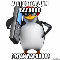 алло это адам баранов отдай баранов!