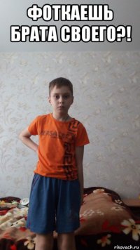 фоткаешь брата своего?! 