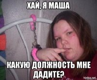 хай, я маша какую должность мне дадите?