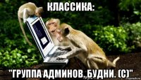 классика: "группа админов. будни. (c)"