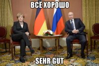 всё хорошо sehr gut