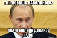 ты любишь навального? плати милион доларов налог