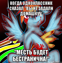 когда одноклассник сказал "вы не задали домашку!" "месть будет бесгранична!"