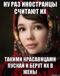ну раз иностранцы считают их такими красавицами пускай и берут их в жены