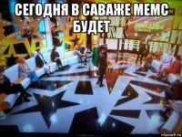 сегодня в саваже мемс будет 