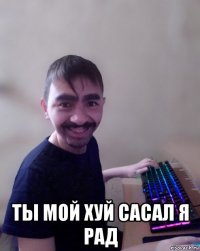  ты мой хуй сасал я рад