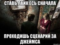 ставь лайк есь сначала проходишь сценарий за джеймса