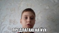  предлагаю на йух