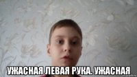  ужасная левая рука. ужасная