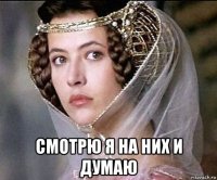  смотрю я на них и думаю