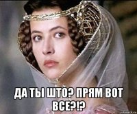  да ты што? прям вот все?!?